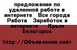 предложение по удаленной работе в интернете - Все города Работа » Заработок в интернете   . Крым,Белогорск